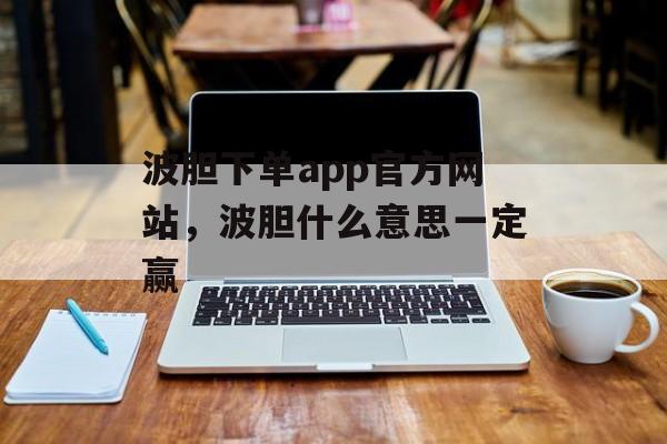 波胆下单app官方网站，波胆什么意思一定赢