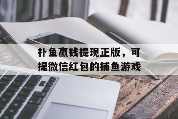 扑鱼赢钱提现正版，可提微信红包的捕鱼游戏