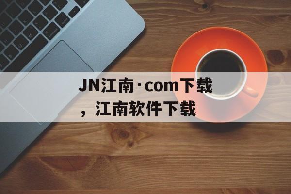 JN江南·com下载，江南软件下载