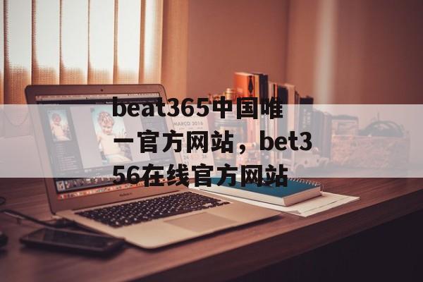 beat365中国唯一官方网站，bet356在线官方网站