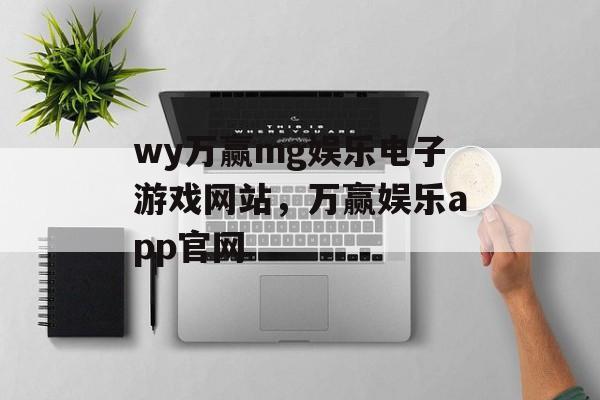 wy万赢mg娱乐电子游戏网站，万赢娱乐app官网