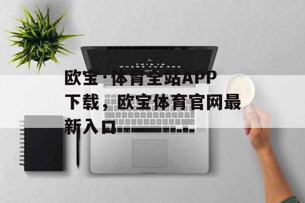 欧宝·体育全站APP下载，欧宝体育官网最新入口