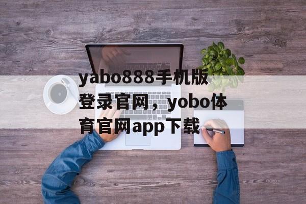 yabo888手机版登录官网，yobo体育官网app下载