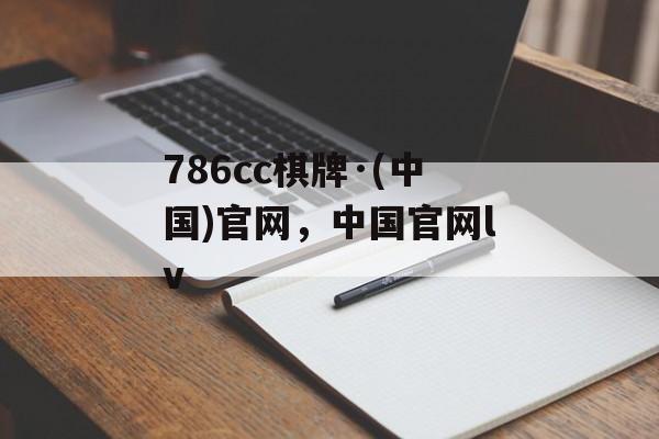 786cc棋牌·(中国)官网，中国官网lv