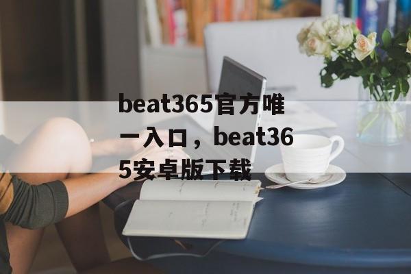 beat365官方唯一入口，beat365安卓版下载