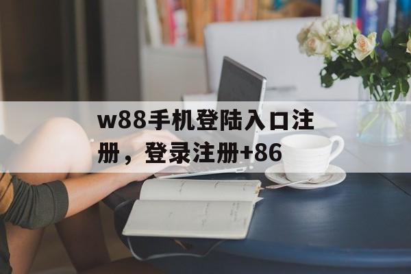 w88手机登陆入口注册，登录注册+86