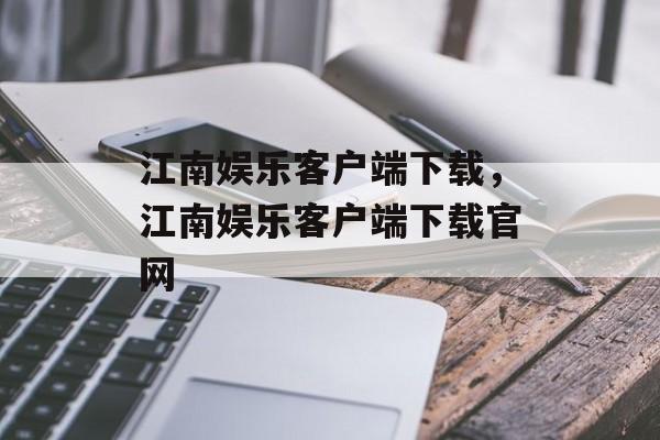 江南娱乐客户端下载，江南娱乐客户端下载官网