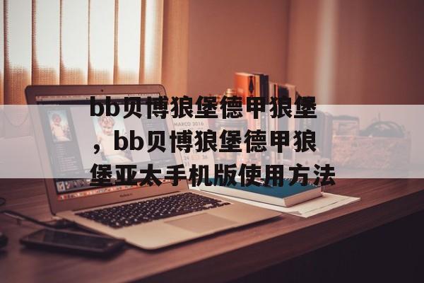 bb贝博狼堡德甲狼堡，bb贝博狼堡德甲狼堡亚太手机版使用方法