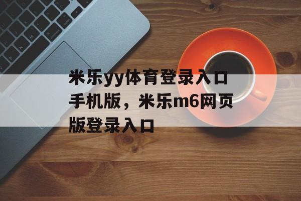 米乐yy体育登录入口手机版，米乐m6网页版登录入口