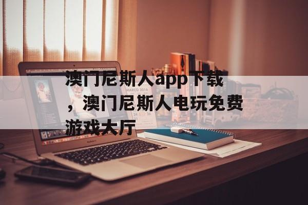 澳门尼斯人app下载，澳门尼斯人电玩免费游戏大厅