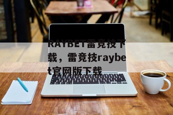 RAYBET雷竞技下载，雷竞技raybet官网版下载